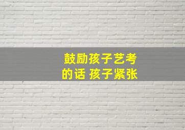 鼓励孩子艺考的话 孩子紧张